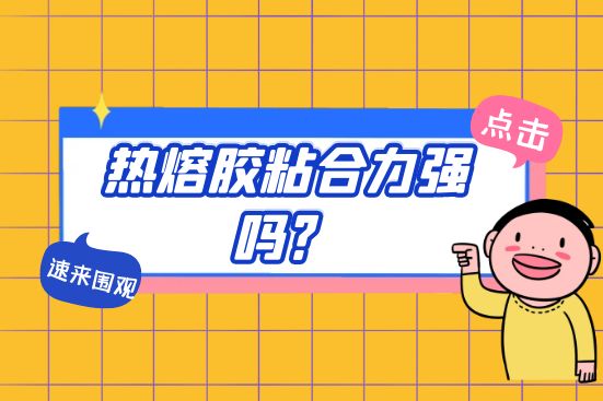 熱熔膠粘合力強嗎？