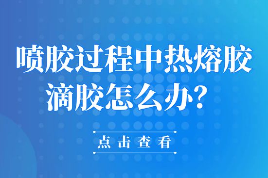 噴膠過程中熱熔膠滴膠怎么辦？