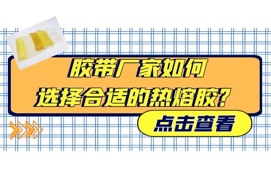 膠帶廠家如何選擇合適的熱熔膠？