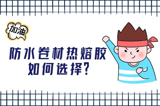 防水卷材熱熔膠如何選擇？