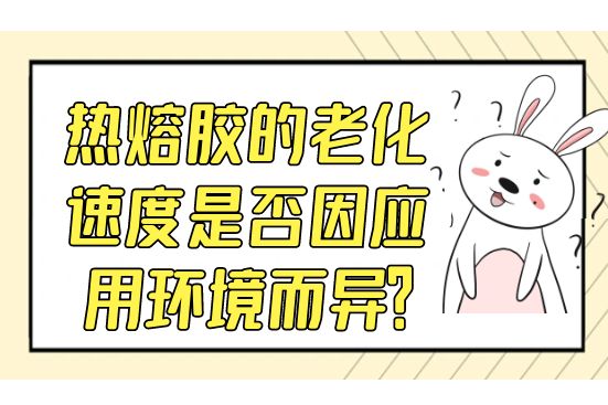 熱熔膠的老化速度是否因應用環(huán)境而異？