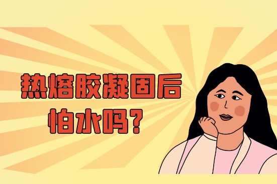 熱熔膠凝固后怕水嗎？