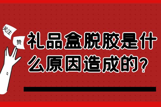 禮品盒脫膠是什么原因造成的？