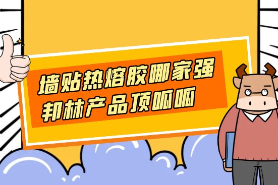 墻貼熱熔膠哪家強(qiáng)，邦林產(chǎn)品頂呱呱