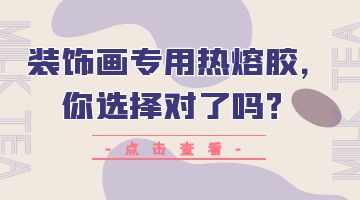 裝飾畫專用熱熔膠，你選擇對了嗎？
